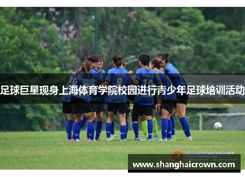 足球巨星现身上海体育学院校园进行青少年足球培训活动