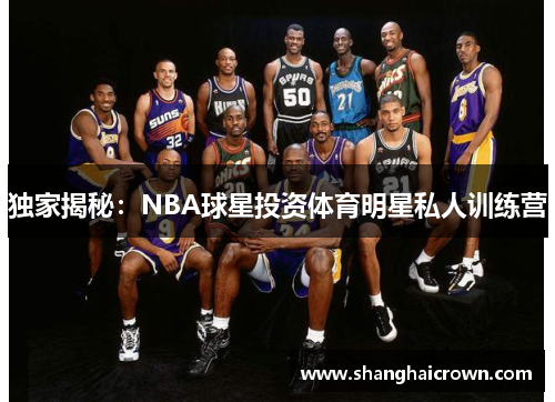 独家揭秘：NBA球星投资体育明星私人训练营